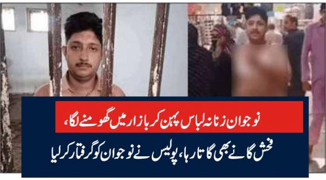 نوجوان زنانہ لباس پہن کر بازار میں گھومنے لگا، فحش گانے بھی گاتا رہا پولیس نے نوجوان کو گرفتار کر لیا