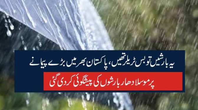 یہ بارشیں تو بس ٹریلر تھیں ، پاکستان بھر میں بڑے پیمانے پر موسلا دھار بارشوں کی پیشگوئی کر دی گئی