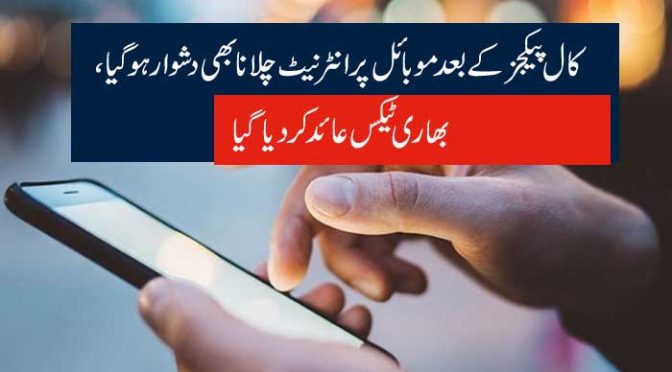 کال پیکجز کے بعد موبائل پر انٹرنیٹ چلانا بھی دشوار ہو گیا ، بھاری ٹیکس عائد کر دیا گیا