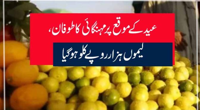 عیدکے موقع پر مہنگائی کا طوفان، لیموں ہزار روپےکلو ہوگیا