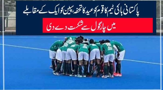 پاکستانی ہاکی ٹیم کا قوم کو عید کا تحفہ ،سپین کو ایک کے مقابلے میں چار گول سے شکست دے دی